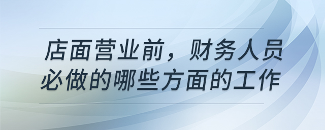 店面營業(yè)前，財務(wù)人員必做的哪些方面的工作