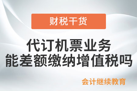 從事代訂機票業(yè)務，能差額繳納增值稅嗎？