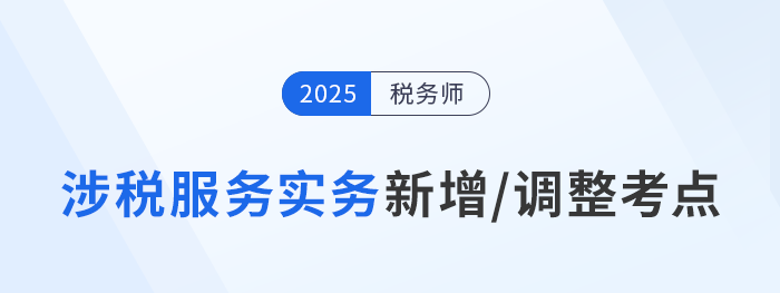 25年稅務(wù)師《涉稅服務(wù)實(shí)務(wù)》新增/調(diào)整考點(diǎn)全解析！速看備考重點(diǎn)