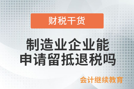 制造業(yè)企業(yè)能申請(qǐng)留抵退稅嗎？