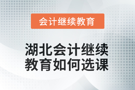 2025年湖北會(huì)計(jì)人員繼續(xù)教育如何選課？
