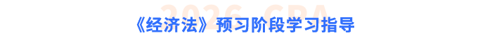 《經(jīng)濟(jì)法》預(yù)習(xí)階段學(xué)習(xí)指導(dǎo)
