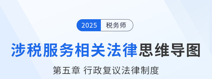 25年稅務(wù)師涉稅服務(wù)相關(guān)法律思維導(dǎo)圖—第五章行政復(fù)議法律制度