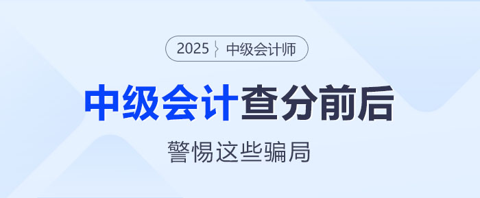 防騙指南！2025年中級會計師考試查分前后警惕這些騙局！