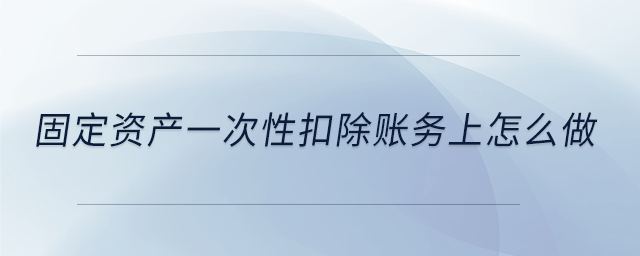 固定資產(chǎn)一次性扣除賬務(wù)上怎么做