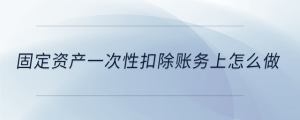 固定資產(chǎn)一次性扣除賬務(wù)上怎么做