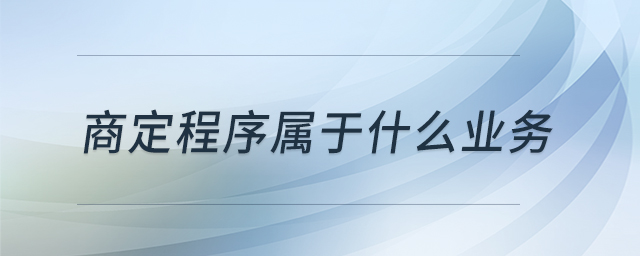 商定程序?qū)儆谑裁礃I(yè)務(wù)