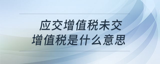 應(yīng)交增值稅未交增值稅是什么意思
