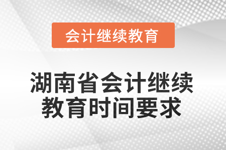 2025年湖南省會(huì)計(jì)人員繼續(xù)教育時(shí)間要求