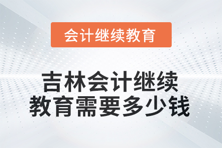 2025年吉林會(huì)計(jì)繼續(xù)教育需要多少錢？