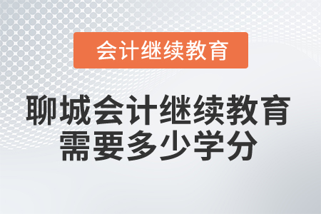 2025年聊城會計人員繼續(xù)教育需要多少學(xué)分？