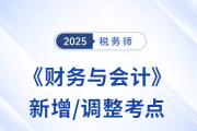 2025年稅務(wù)師《財務(wù)與會計》新增/調(diào)整考點全解析及沖刺策略