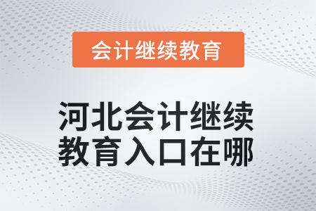 河北2025年會(huì)計(jì)繼續(xù)教育入口在哪？