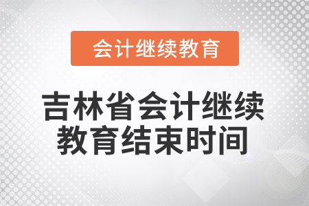 2025年吉林省會計(jì)專業(yè)人員繼續(xù)教育結(jié)束時(shí)間