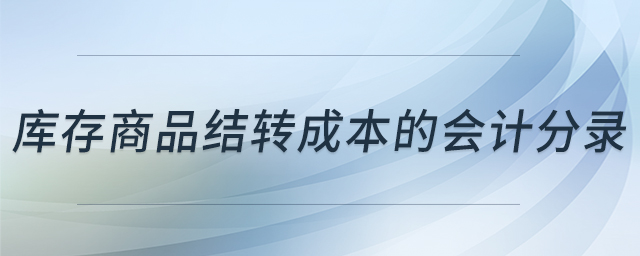 庫存商品結(jié)轉(zhuǎn)成本的會計分錄