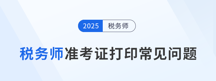 2025年稅務(wù)師考試準(zhǔn)考證打印常見(jiàn)問(wèn)題及解決辦法，考生速看！