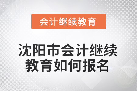 2025年遼寧省沈陽(yáng)市會(huì)計(jì)繼續(xù)教育如何報(bào)名？
