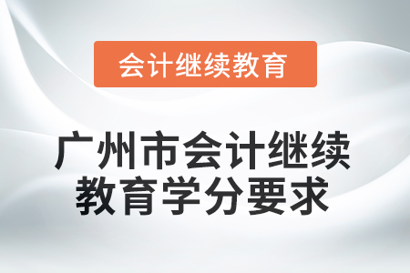 2025年廣州市會(huì)計(jì)人員繼續(xù)教育學(xué)分要求