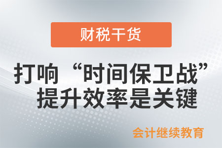 打響“時間保衛(wèi)戰(zhàn)”：提升效率是關(guān)鍵