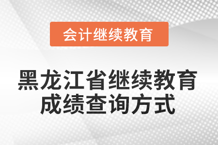 2025年黑龍江省會計人員繼續(xù)教育成績查詢方式