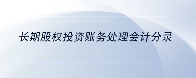 中級會計長期股權(quán)投資賬務(wù)處理會計分錄
