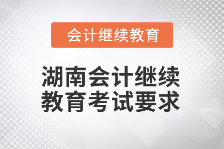 2025年湖南省會計(jì)人員繼續(xù)教育考試有哪些要求？
