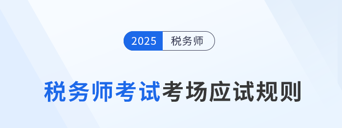 考前必看！2025年稅務(wù)師考試應(yīng)試規(guī)則及注意事項