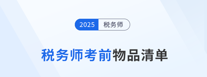 2025年稅務(wù)師考生必看！考前物品清單+攜帶規(guī)范