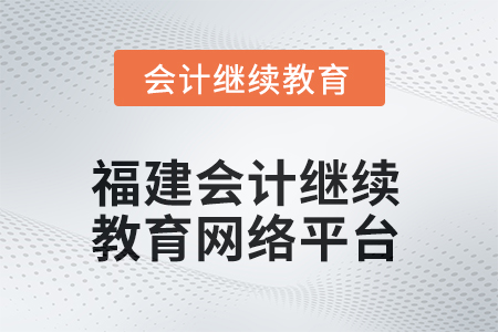 2025年福建會(huì)計(jì)繼續(xù)教育網(wǎng)絡(luò)平臺(tái)在哪？