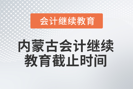 2025年內(nèi)蒙古會計(jì)人員繼續(xù)教育截止時(shí)間是什么時(shí)候？