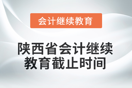 2025年陜西省會(huì)計(jì)繼續(xù)教育截止時(shí)間