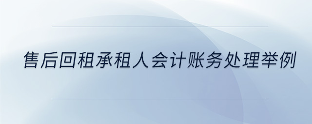 售后回租承租人會(huì)計(jì)賬務(wù)處理舉例