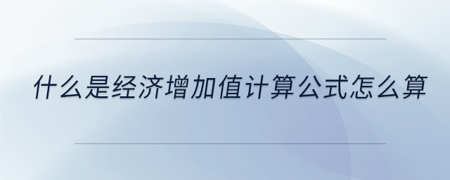 什么是經(jīng)濟(jì)增加值計算公式怎么算