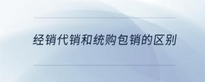 經(jīng)銷代銷和統(tǒng)購(gòu)包銷的區(qū)別