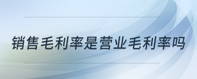 銷(xiāo)售毛利率是營(yíng)業(yè)毛利率嗎