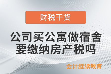 公司購(gòu)買的公寓給員工做宿舍，要繳納房產(chǎn)稅嗎？