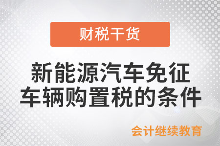 符合哪些條件的新能源汽車可免征車輛購置稅？