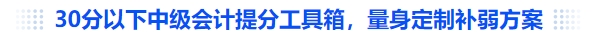 30分以下中級會計提分工具箱，量身定制補(bǔ)弱方案