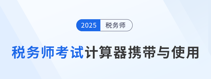 2025年稅務(wù)師考試計(jì)算器要求及使用方法詳解！考生速看！