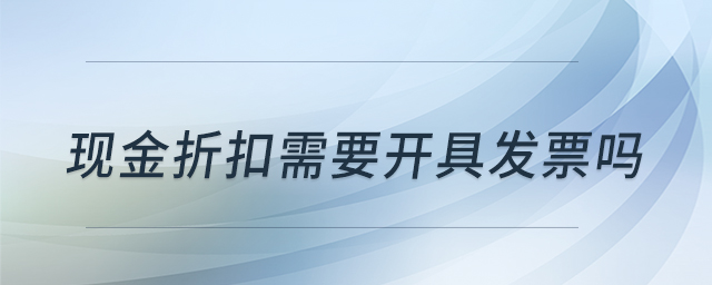 現(xiàn)金折扣需要開具發(fā)票嗎