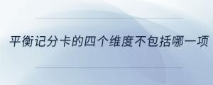 平衡記分卡的四個維度不包括哪一項(xiàng)