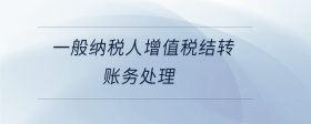 一般納稅人增值稅結(jié)轉(zhuǎn)賬務(wù)處理