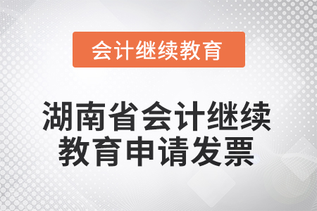 2025年湖南省會計繼續(xù)教育如何申請發(fā)票？