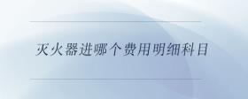滅火器進哪個費用明細(xì)科目