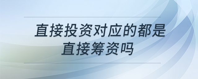 直接投資對應(yīng)的都是直接籌資嗎