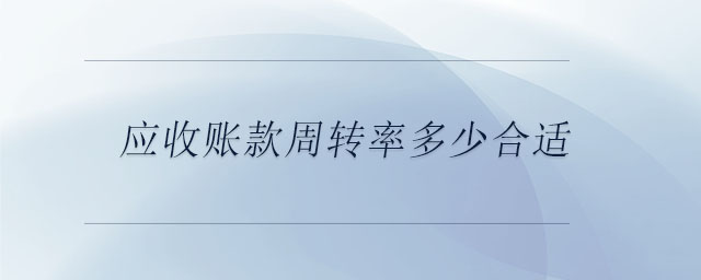 應(yīng)收賬款周轉(zhuǎn)率多少合適