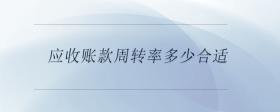 應(yīng)收賬款周轉(zhuǎn)率多少合適