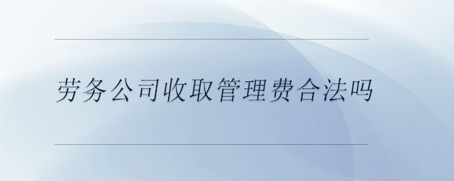 勞務(wù)公司收取管理費(fèi)合法嗎
