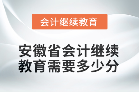 2025年安徽省會(huì)計(jì)人員繼續(xù)教育需要多少分？