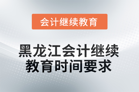 2025年黑龍江省會計人員繼續(xù)教育時間要求